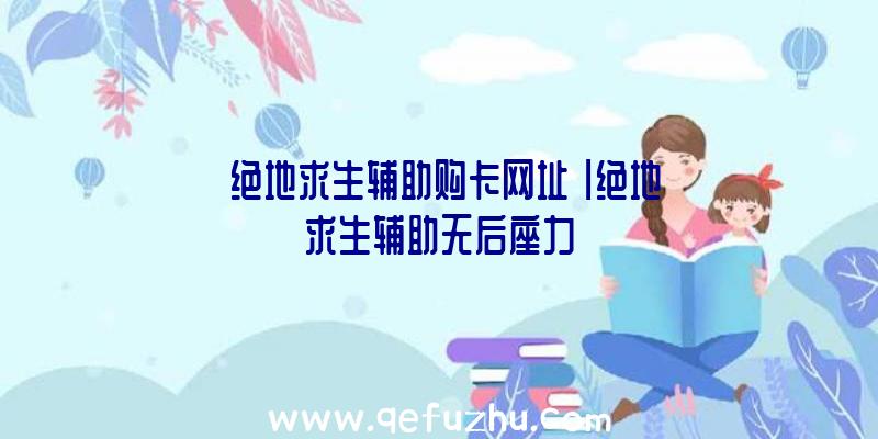 「绝地求生辅助购卡网址」|绝地求生辅助无后座力